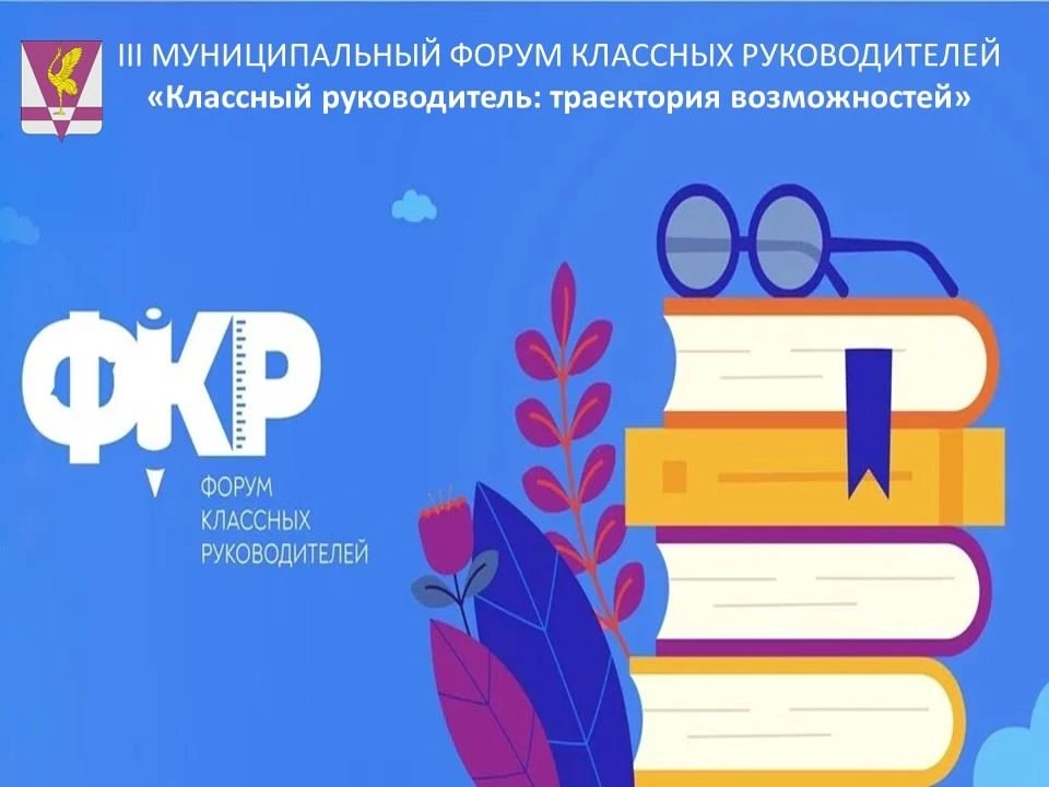 III МУНИЦИПАЛЬНЫЙ ФОРУМ КЛАССНЫХ РУКОВОДИТЕЛЕЙ «КЛАССНЫЙ РУКОВОДИТЕЛЬ: ТРАЕКТОРИЯ ВОЗМОЖНОСТЕЙ».